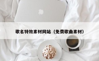 新疆歌名特效素材网站（免费歌曲素材）